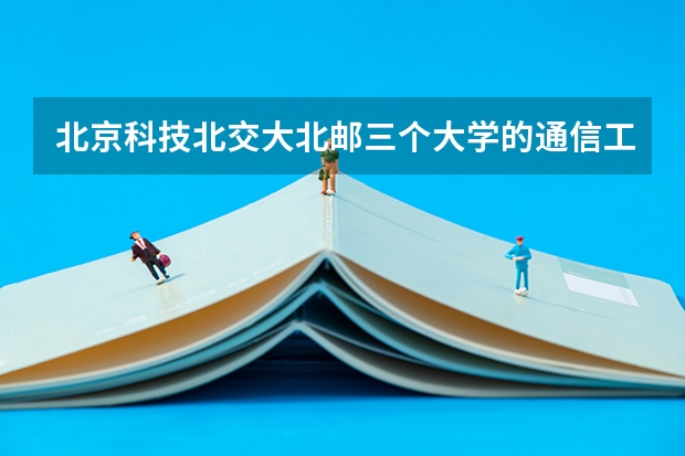 北京科技.北交大.北邮.三个大学的通信工程专业，哪个学校的研究生好考些？