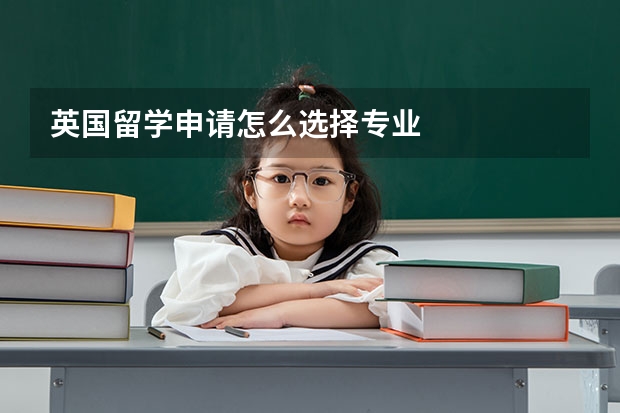 英国留学申请怎么选择专业