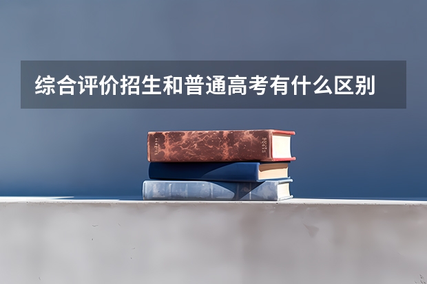 综合评价招生和普通高考有什么区别