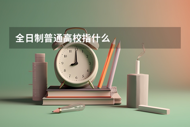 全日制普通高校指什么