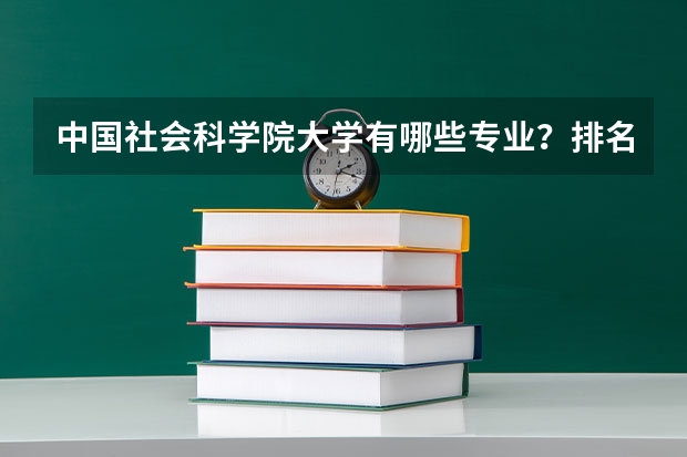 中国社会科学院大学有哪些专业?排名前十的专业有哪些?