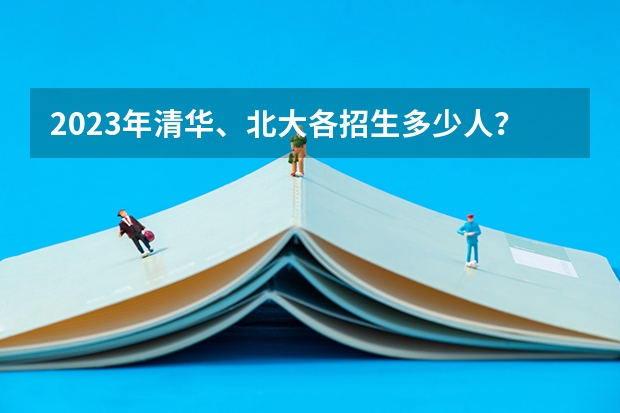 2023年清华、北大各招生多少人？
