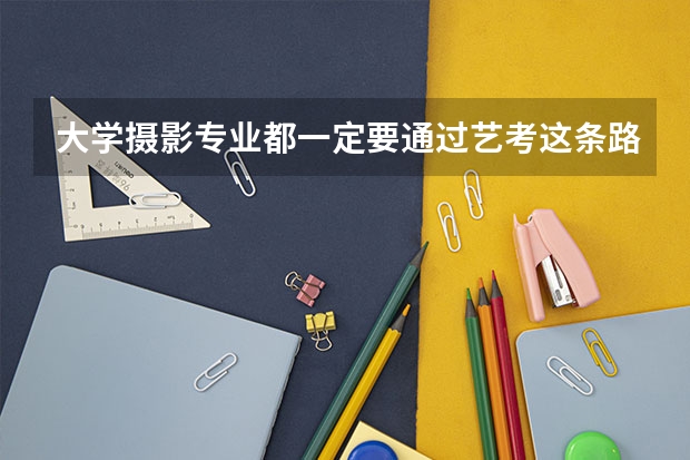 大学摄影专业都一定要通过艺考这条路吗,高考不可以吗?