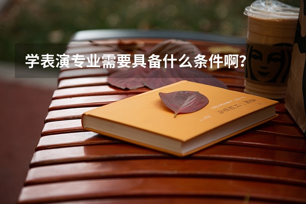 学表演专业需要具备什么条件啊？