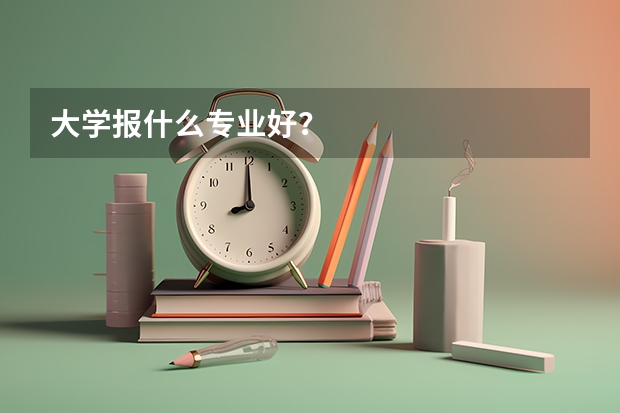 大学报什么专业好？