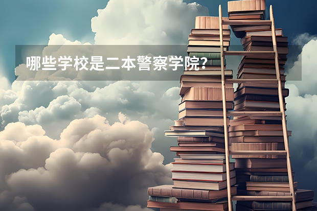 哪些学校是二本警察学院？