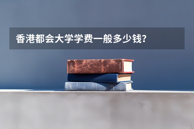 香港都会大学学费一般多少钱？