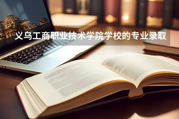 义乌工商职业技术学院学校的专业录取分数高吗
