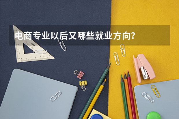 电商专业以后又哪些就业方向？