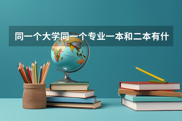 同一个大学同一个专业一本和二本有什么区别吗？