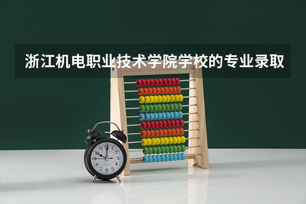 浙江机电职业技术学院学校的专业录取分数高吗