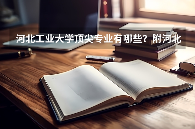 河北工业大学顶尖专业有哪些？附河北工业大学最牛专业名单