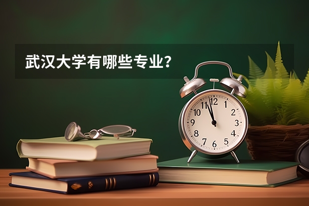 武汉大学有哪些专业?