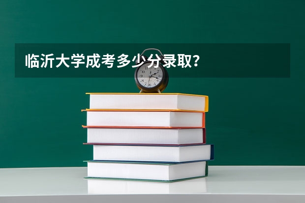 临沂大学成考多少分录取？