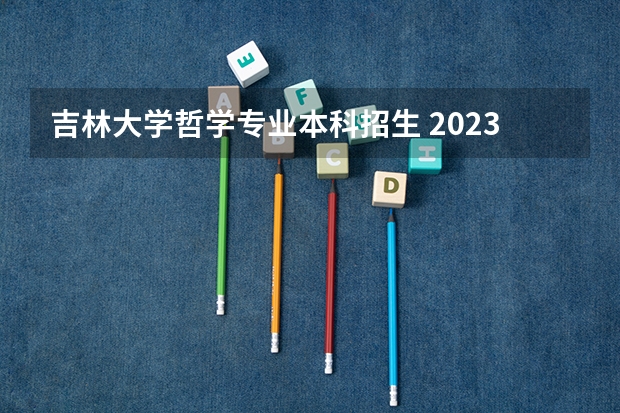 吉林大学哲学专业本科招生 2023吉林大学高考录取分数线