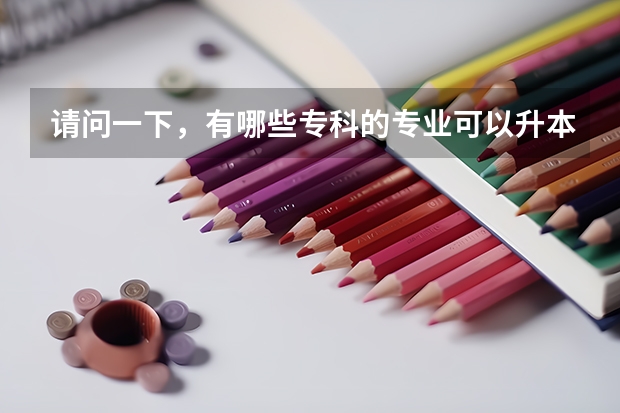 请问一下，有哪些专科的专业可以升本科啊？是不是全部都能升成本科呢？