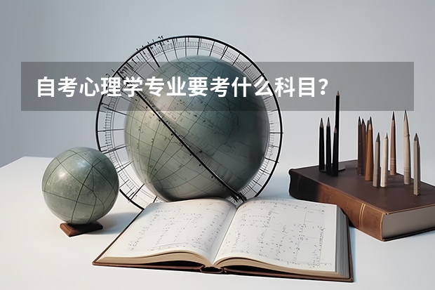 自考心理学专业要考什么科目？