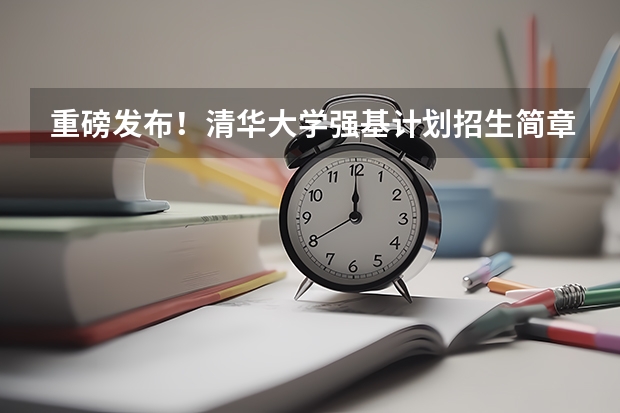 重磅发布！清华大学强基计划招生简章出炉 哪几所985高校招收调剂生
