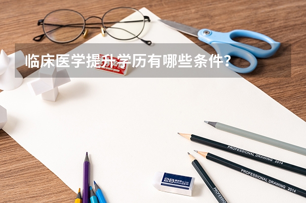 临床医学提升学历有哪些条件？