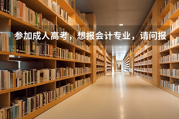 参加成人高考，想报会计专业，请问报哪个学校比较好？