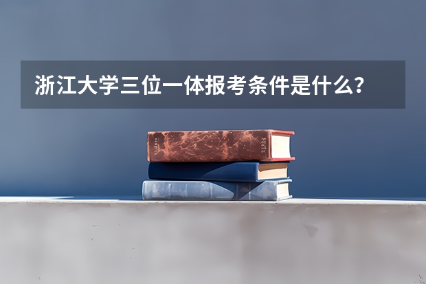 浙江大学三位一体报考条件是什么?