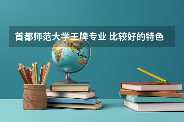 首都师范大学王牌专业 比较好的特色专业名单（首都师范大学科德学院招生章程）