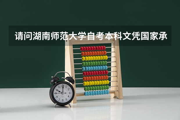 请问湖南师范大学自考本科文凭国家承认吗？