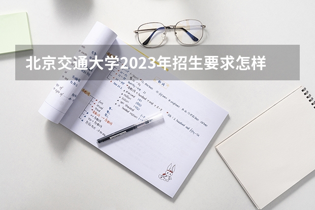 北京交通大学2023年招生要求怎样