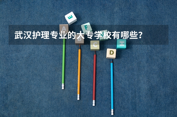 武汉护理专业的大专学校有哪些?