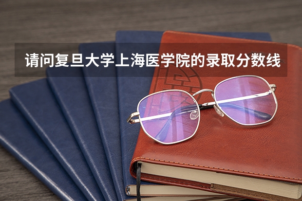 请问复旦大学上海医学院的录取分数线是多少呢