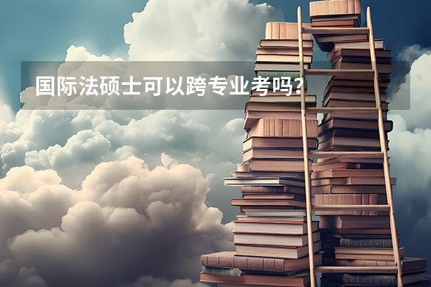 国际法硕士可以跨专业考吗？