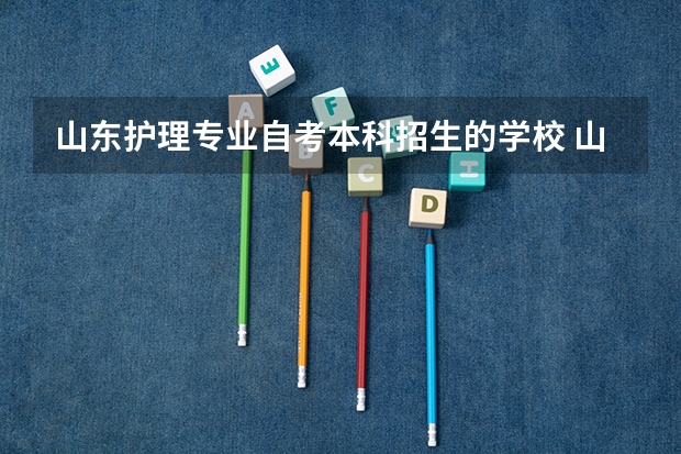 山东护理专业自考本科招生的学校 山东自考本科护理教材，山东护理自考本科考试时间？