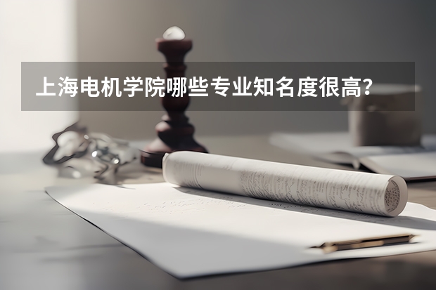 上海电机学院哪些专业知名度很高？