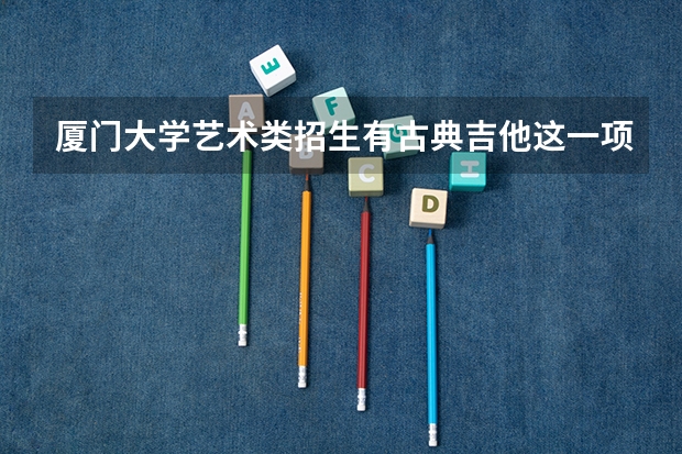厦门大学艺术类招生有古典吉他这一项吗