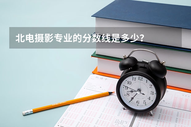 北电摄影专业的分数线是多少？