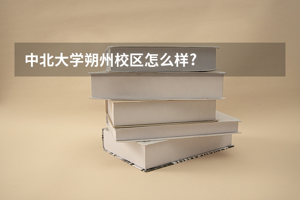 中北大学朔州校区怎么样?