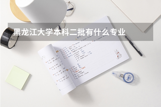 黑龙江大学本科二批有什么专业