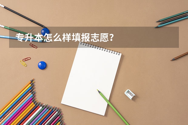专升本怎么样填报志愿？