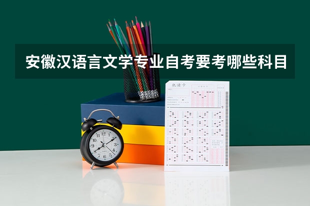 安徽汉语言文学专业自考要考哪些科目?有哪些学校可以选择