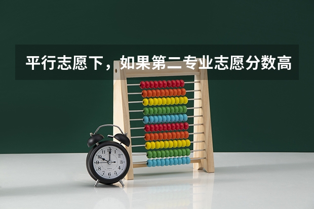 平行志愿下,如果第二专业志愿分数高于第一个,有可能录取第二专业吗