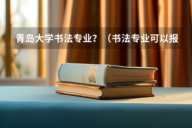 青岛大学书法专业？（书法专业可以报考那些大学？）
