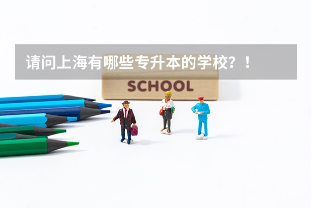 请问上海有哪些专升本的学校？！