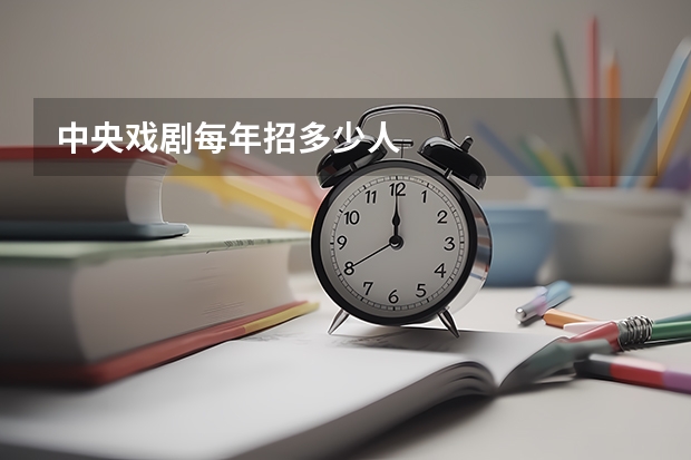 中央戏剧每年招多少人