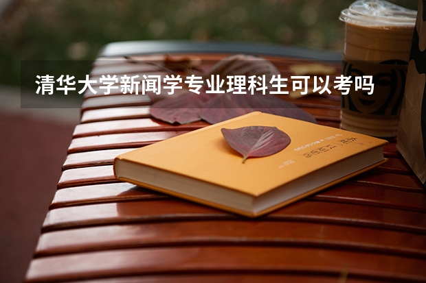 清华大学新闻学专业理科生可以考吗