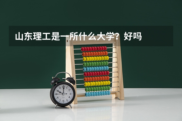山东理工是一所什么大学？好吗