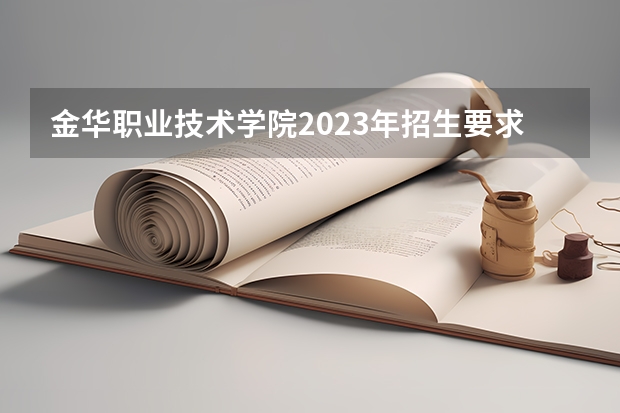 金华职业技术学院2023年招生要求怎样