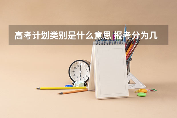 高考计划类别是什么意思 报考分为几大类