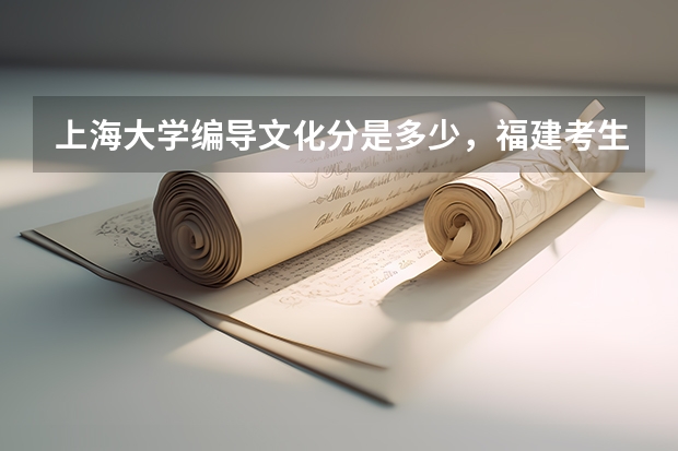 上海大学编导文化分是多少,福建考生。