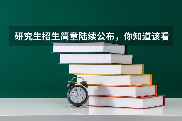 研究生招生简章陆续公布,你知道该看哪些重要信息吗?