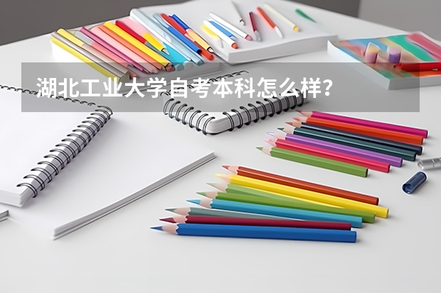 湖北工业大学自考本科怎么样？